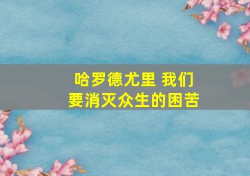 哈罗德尤里 我们要消灭众生的困苦